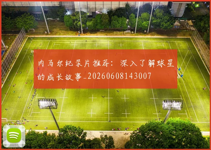内马尔纪录片推荐：深入了解球星的成长故事_20260608143007