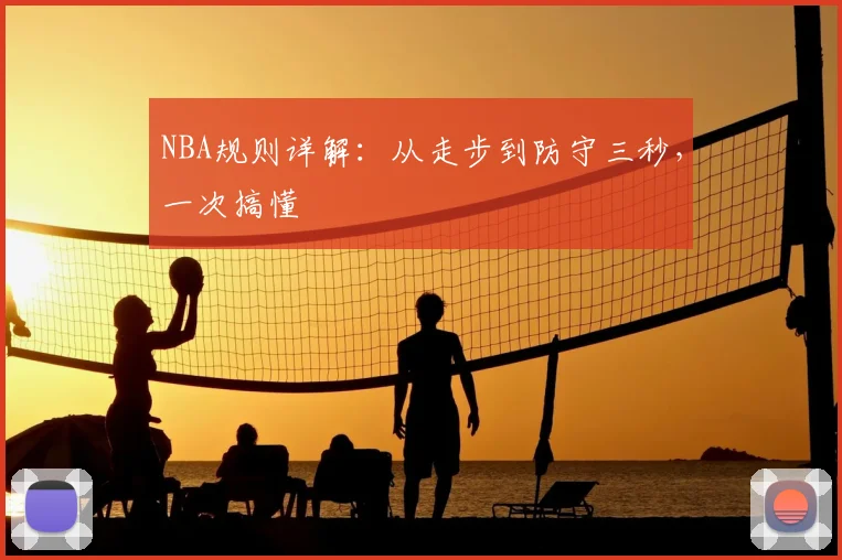NBA规则详解：从走步到防守三秒，一次搞懂