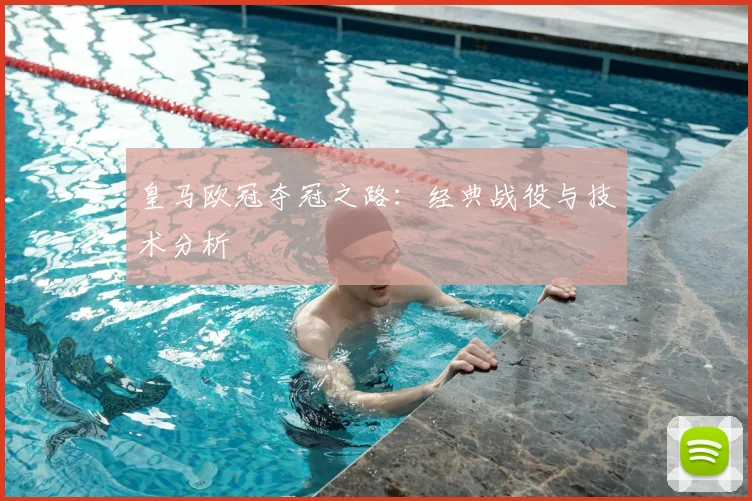 皇马欧冠夺冠之路：经典战役与技术分析