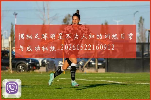 揭秘足球明星不为人知的训练日常与成功秘诀_20260522160912