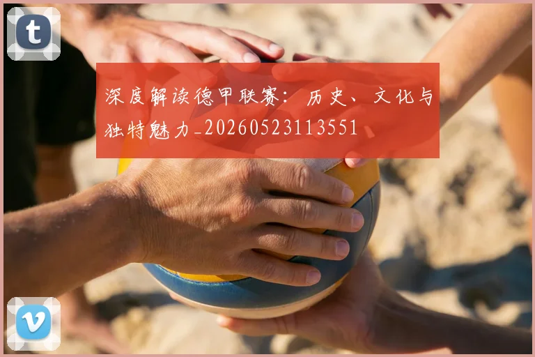 深度解读德甲联赛：历史、文化与独特魅力_20260523113551