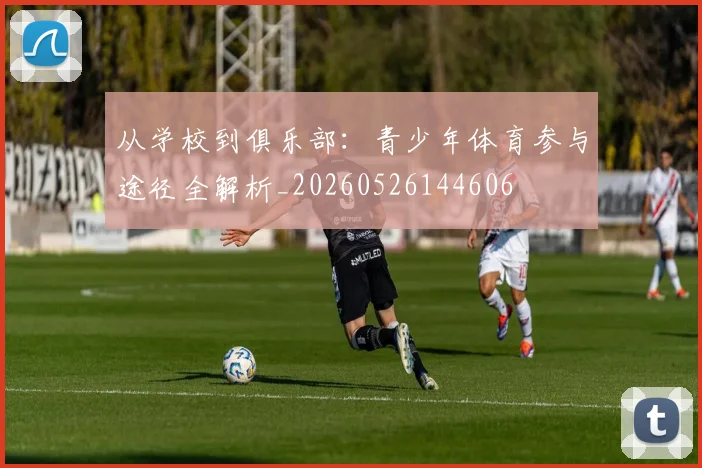 从学校到俱乐部：青少年体育参与途径全解析_20260526144606