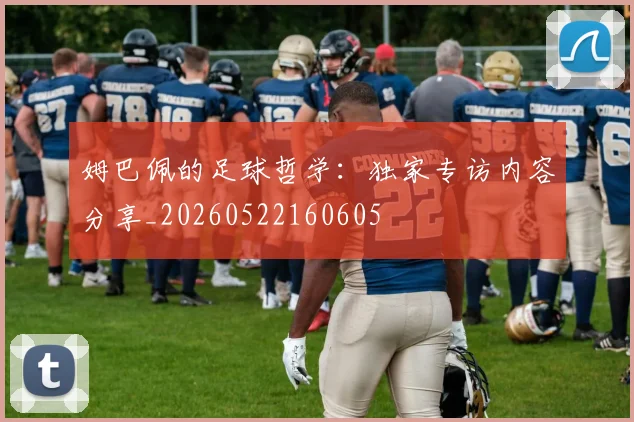 姆巴佩的足球哲学：独家专访内容分享_20260522160605