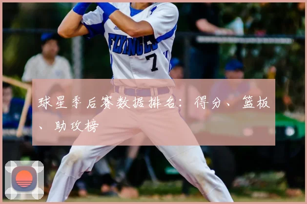 球星季后赛数据排名：得分、篮板、助攻榜